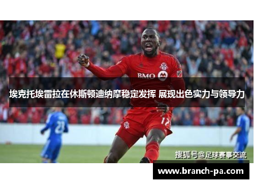 埃克托埃雷拉在休斯顿迪纳摩稳定发挥 展现出色实力与领导力 埃克托埃雷拉在休斯顿迪纳摩稳定发挥 展现出色实力与领导力