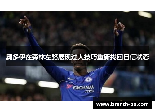 奥多伊在森林左路展现过人技巧重新找回自信状态 奥多伊在森林左路展现过人技巧重新找回自信状态