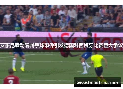 安东尼泰勒漏判手球事件引发德国对西班牙比赛巨大争议 安东尼泰勒漏判手球事件引发德国对西班牙比赛巨大争议