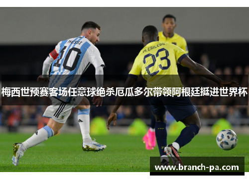 梅西世预赛客场任意球绝杀厄瓜多尔带领阿根廷挺进世界杯